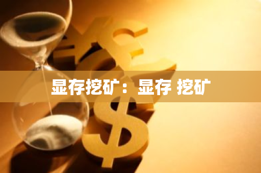 显存挖矿:显存 挖矿-第1张图片-智财锋资讯网 显存挖矿:显存 挖矿-第1张图片-智财锋资讯网