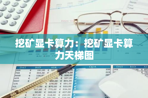 挖矿显卡算力：挖矿显卡算力天梯图