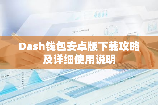 Dash钱包安卓版下载攻略及详细使用说明