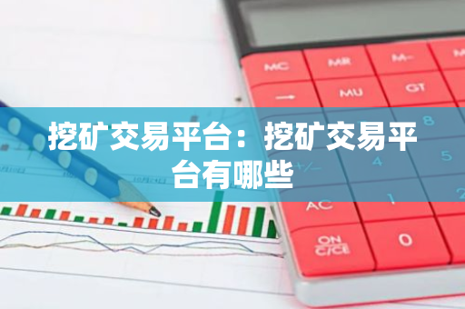 挖矿交易平台：挖矿交易平台有哪些-第1张图片-智财锋资讯网