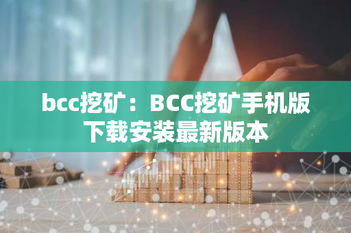 bcc挖矿：BCC挖矿手机版下载安装最新版本