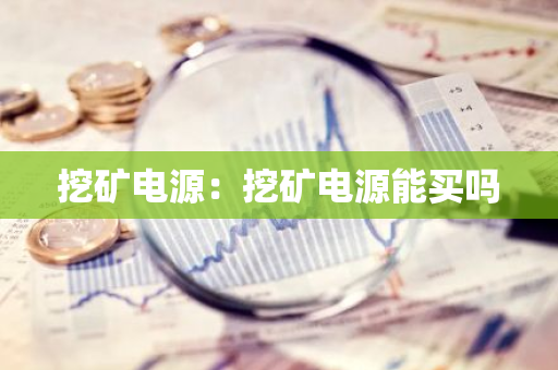 挖矿电源：挖矿电源能买吗