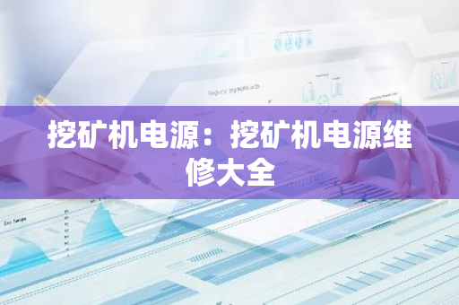 挖矿机电源：挖矿机电源维修大全