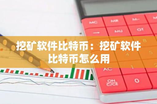 挖矿软件比特币:挖矿软件比特币怎么用-第1张图片-智财锋资讯网 挖矿软件比特币:挖矿软件比特币怎么用-第1张图片-智财锋资讯网