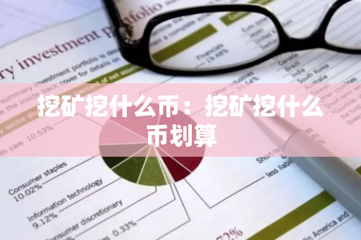 挖矿挖什么币:挖矿挖什么币划算-第1张图片-智财锋资讯网 挖矿挖什么币:挖矿挖什么币划算-第1张图片-智财锋资讯网