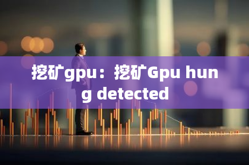 挖矿gpu:挖矿Gpu hung detected-第1张图片-智财锋资讯网 挖矿gpu:挖矿Gpu hung detected-第1张图片-智财锋资讯网