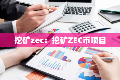 挖矿zec:挖矿ZEC币项目-第1张图片-智财锋资讯网 挖矿zec:挖矿ZEC币项目-第1张图片-智财锋资讯网
