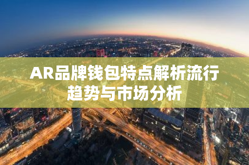 AR品牌钱包特点解析流行趋势与市场分析