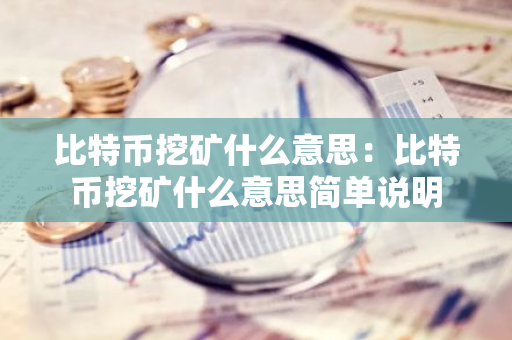 比特币挖矿什么意思：比特币挖矿什么意思简单说明