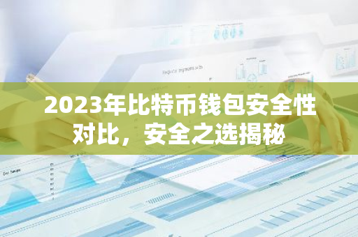 2023年比特币钱包安全性对比，安全之选揭秘