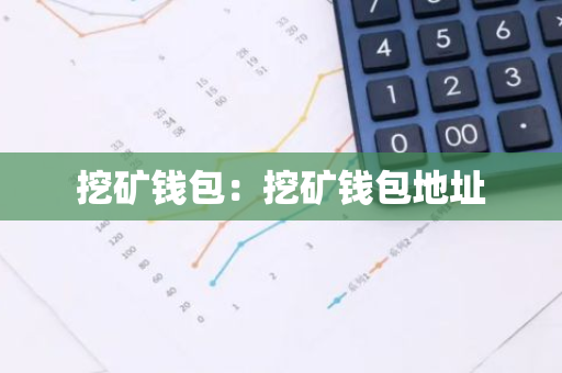 挖矿钱包：挖矿钱包地址