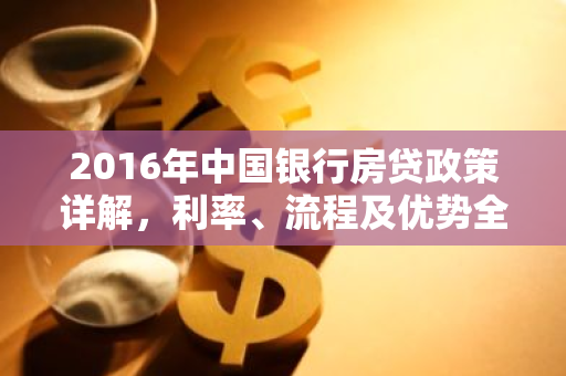 2016年中国银行房贷政策详解，利率、流程及优势全解析