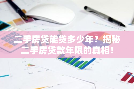 二手房贷能贷多少年？揭秘二手房贷款年限的真相！