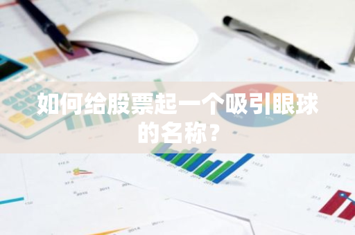 如何给股票起一个吸引眼球的名称?-第1张图片-智财锋资讯网 如何给股票起一个吸引眼球的名称?-第1张图片-智财锋资讯网
