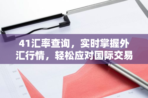 41汇率查询，实时掌握外汇行情，轻松应对国际交易
