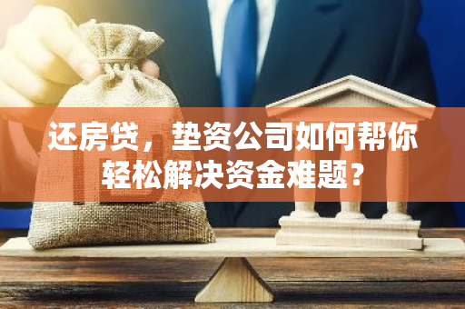 还房贷，垫资公司如何帮你轻松解决资金难题？