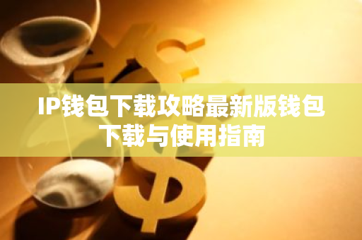 IP钱包下载攻略最新版钱包下载与使用指南