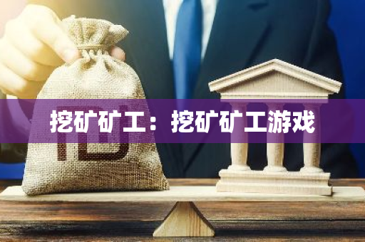 挖矿矿工：挖矿矿工游戏