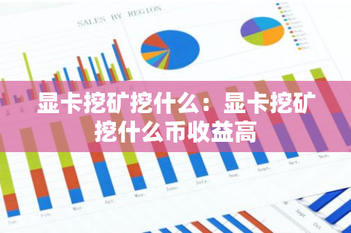 显卡挖矿挖什么:显卡挖矿挖什么币收益高-第1张图片-智财锋资讯网 显卡挖矿挖什么:显卡挖矿挖什么币收益高-第1张图片-智财锋资讯网
