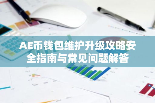 AE币钱包维护升级攻略安全指南与常见问题解答-第1张图片-智财锋资讯网 AE币钱包维护升级攻略安全指南与常见问题解答-第1张图片-智财锋资讯网