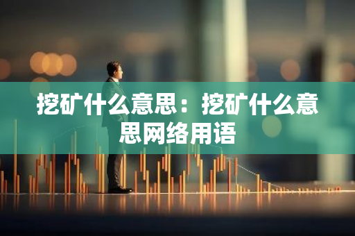 挖矿什么意思：挖矿什么意思网络用语