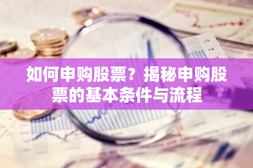 如何申购股票？揭秘申购股票的基本条件与流程