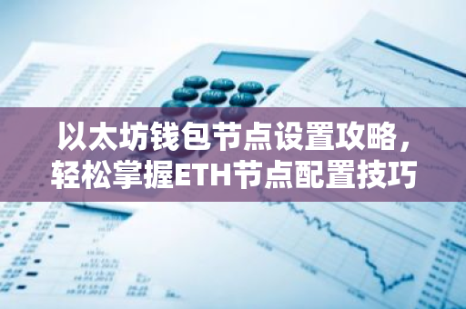 以太坊钱包节点设置攻略，轻松掌握ETH节点配置技巧