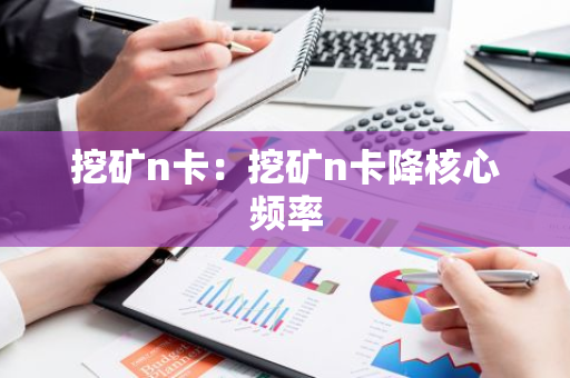 挖矿n卡：挖矿n卡降核心频率
