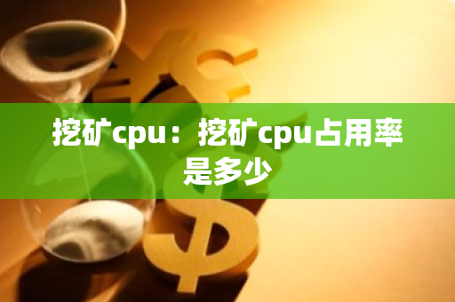 挖矿cpu：挖矿cpu占用率是多少
