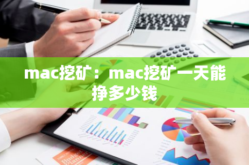 mac挖矿：mac挖矿一天能挣多少钱-第1张图片-智财锋资讯网