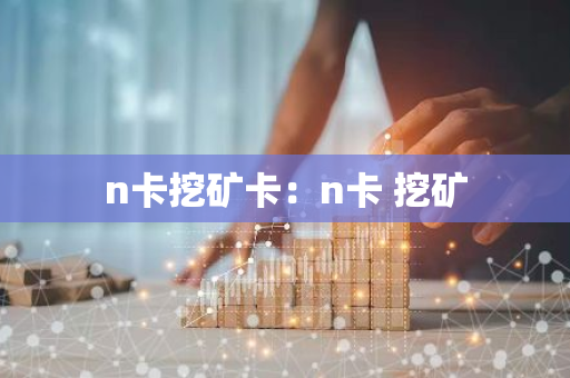 n卡挖矿卡：n卡 挖矿