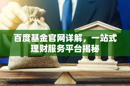 百度基金官网详解，一站式理财服务平台揭秘