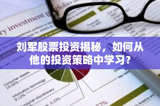 刘军股票投资揭秘，如何从他的投资策略中学习？