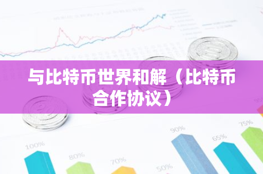 与比特币世界和解（比特币合作协议）