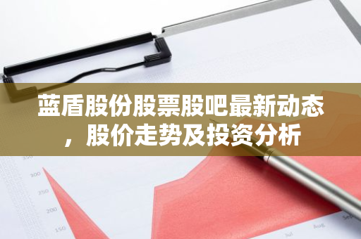 蓝盾股份股票股吧最新动态，股价走势及投资分析