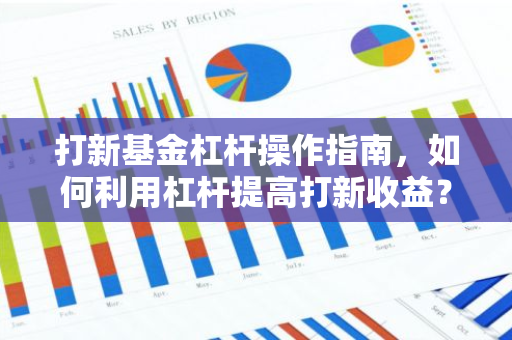 打新基金杠杆操作指南，如何利用杠杆提高打新收益？