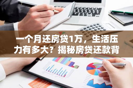 一个月还房贷1万，生活压力有多大？揭秘房贷还款背后的生活真相
