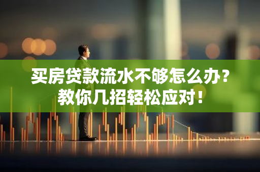 买房贷款流水不够怎么办？教你几招轻松应对！