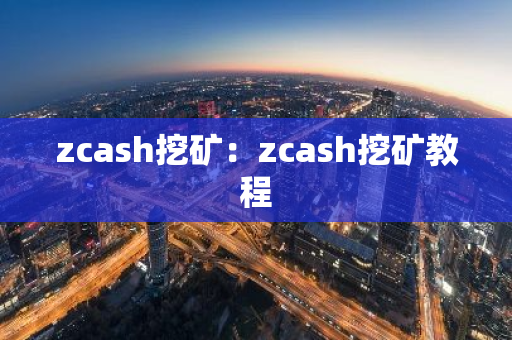 zcash挖矿：zcash挖矿教程
