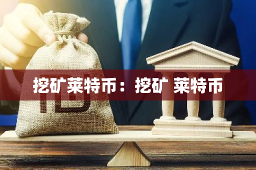 挖矿莱特币:挖矿 莱特币-第1张图片-智财锋资讯网 挖矿莱特币:挖矿 莱特币-第1张图片-智财锋资讯网