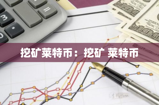 挖矿莱特币:挖矿 莱特币-第1张图片-智财锋资讯网 挖矿莱特币:挖矿 莱特币-第1张图片-智财锋资讯网