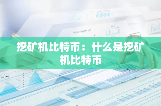 挖矿机比特币:什么是挖矿机比特币-第1张图片-智财锋资讯网 挖矿机比特币:什么是挖矿机比特币-第1张图片-智财锋资讯网