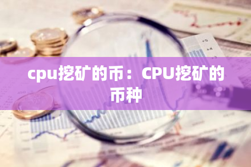cpu挖矿的币:CPU挖矿的币种-第1张图片-智财锋资讯网 cpu挖矿的币:CPU挖矿的币种-第1张图片-智财锋资讯网