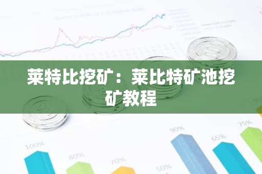 莱特比挖矿：莱比特矿池挖矿教程