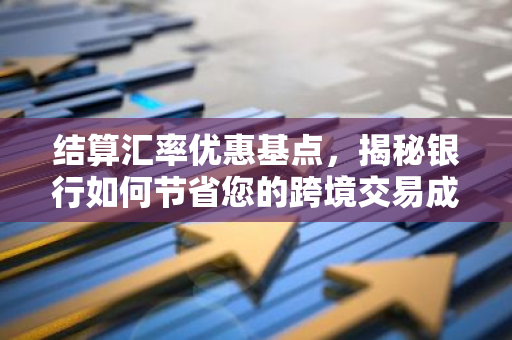 结算汇率优惠基点，揭秘银行如何节省您的跨境交易成本