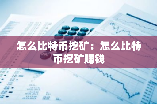 怎么比特币挖矿:怎么比特币挖矿赚钱-第1张图片-智财锋资讯网 怎么比特币挖矿:怎么比特币挖矿赚钱-第1张图片-智财锋资讯网