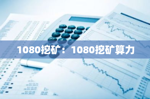 1080挖矿:1080挖矿算力-第1张图片-智财锋资讯网 1080挖矿:1080挖矿算力-第1张图片-智财锋资讯网