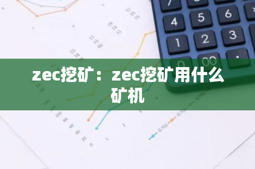 zec挖矿:zec挖矿用什么矿机-第1张图片-智财锋资讯网 zec挖矿:zec挖矿用什么矿机-第1张图片-智财锋资讯网