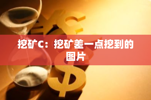 挖矿C：挖矿差一点挖到的图片