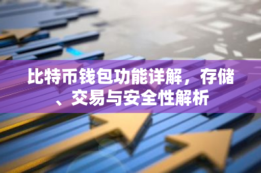比特币钱包功能详解，存储、交易与安全性解析